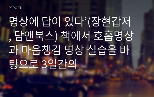 명상에 답이 있다’(장현갑저, 담앤북스) 책에서 호흡명상과 마음챙김 명상 실습을 바탕으로 3일간의