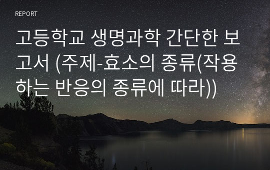 고등학교 생명과학 간단한 보고서 (주제-효소의 종류(작용하는 반응의 종류에 따라))