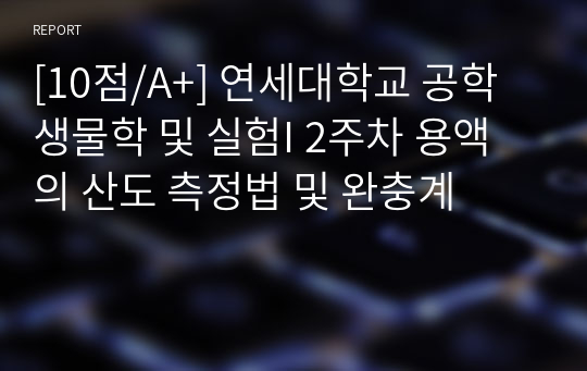 [10점/A+] 연세대학교 공학생물학 및 실험I 2주차 용액의 산도 측정법 및 완충계