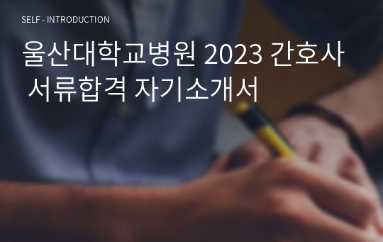 울산대학교병원 2023 간호사 서류합격 자기소개서