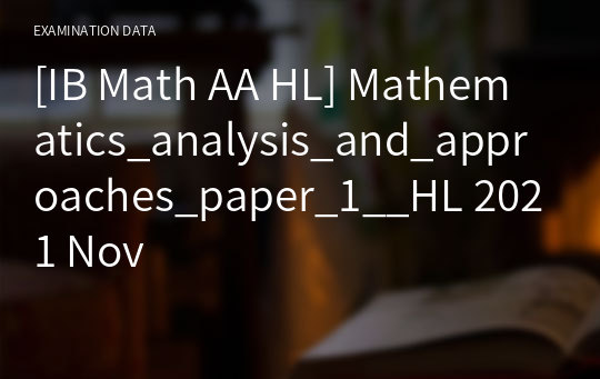 [IB Math AA HL] Mathematics_analysis_and_approaches_paper_1__HL 2021 Nov
