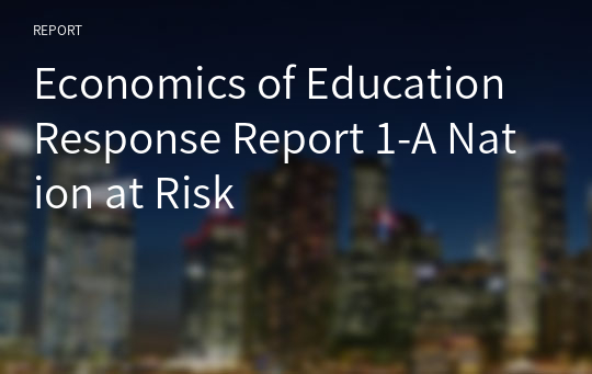Economics of Education Response Report 1-A Nation at Risk