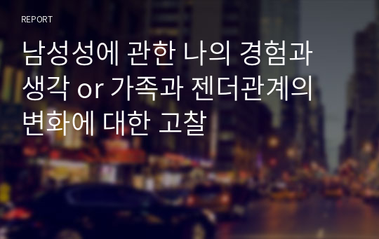 남성성에 관한 나의 경험과 생각 or 가족과 젠더관계의 변화에 대한 고찰