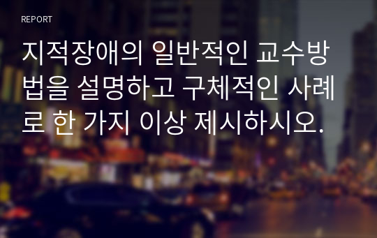 지적장애의 일반적인 교수방법을 설명하고 구체적인 사례로 한 가지 이상 제시하시오.