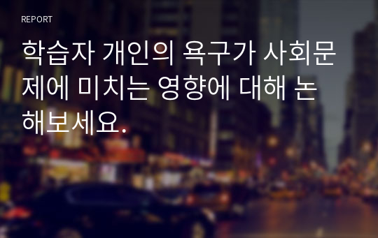 학습자 개인의 욕구가 사회문제에 미치는 영향에 대해 논해보세요.