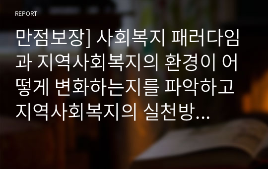 만점보장] 사회복지 패러다임과 지역사회복지의 환경이 어떻게 변화하는지를 파악하고 지역사회복지의 실천방향을 예측하시오