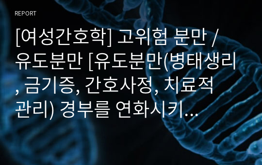 [여성간호학] 고위험 분만 / 유도분만 [유도분만(병태생리, 금기증, 간호사정, 치료적 관리) 경부를 연화시키기 위한 방법(프로스타글란딘, 양막절개술, 라미나리아 심, 옥시토신)] 자료조사, 요약정리, 문헌고찰, 교과서(교재, 필기) 정리 [과제(레포트) 자료조사 시]