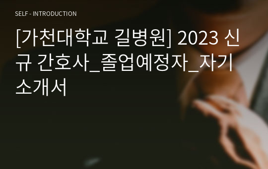 [가천대학교 길병원] 2023 신규 간호사_졸업예정자_자기소개서