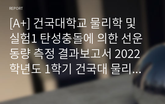 [A+] 건국대학교 물리학 및 실험1 탄성충돌에 의한 선운동량 측정 결과보고서 2022학년도 1학기 건국대 물리학및실험1