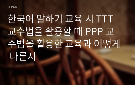 한국어 말하기 교육 시 TTT 교수법을 활용할 때 PPP 교수법을 활용한 교육과 어떻게 다른지