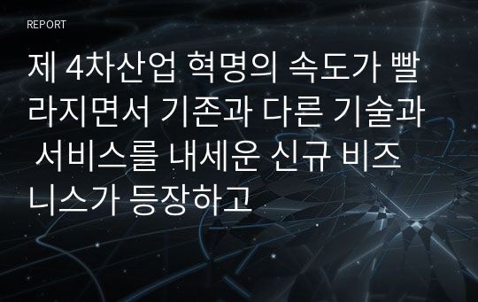 제 4차산업 혁명의 속도가 빨라지면서 기존과 다른 기술과 서비스를 내세운 신규 비즈니스가 등장하고