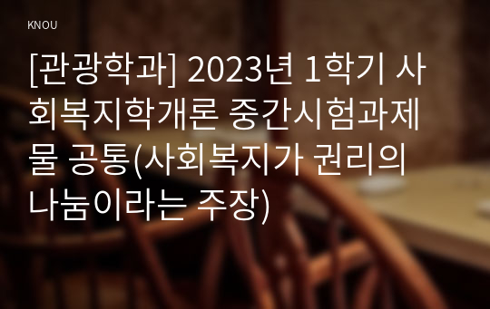 [관광학과] 2023년 1학기 사회복지학개론 중간시험과제물 공통(사회복지가 권리의 나눔이라는 주장)