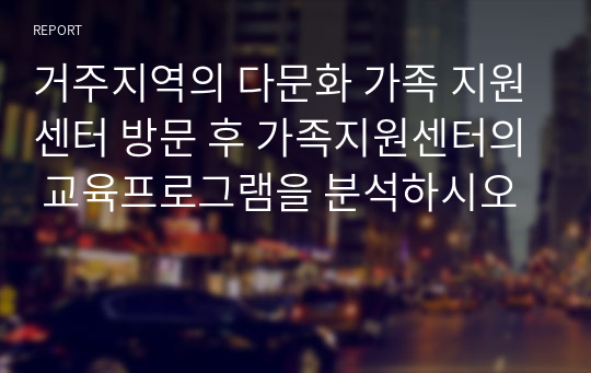 거주지역의 다문화 가족 지원센터 방문 후 가족지원센터의 교육프로그램을 분석하시오