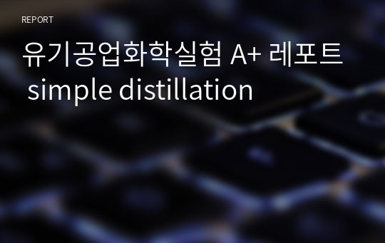 유기공업화학실험 A+ 레포트 simple distillation