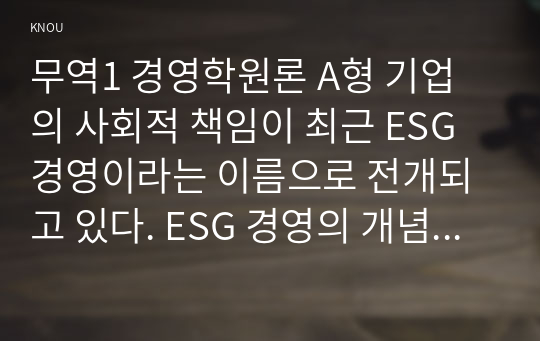 무역1 경영학원론 A형 기업의 사회적 책임이 최근 ESG 경영이라는 이름으로 전개되고 있다. ESG 경영의 개념 및 실행을 사례