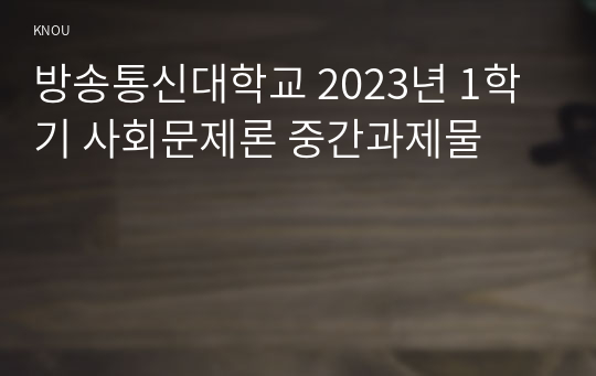방송통신대학교 2023년 1학기 사회문제론 중간과제물
