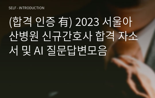 (합격 인증 有) 2023 서울아산병원 신규간호사 합격 자소서 및 AI 질문답변모음