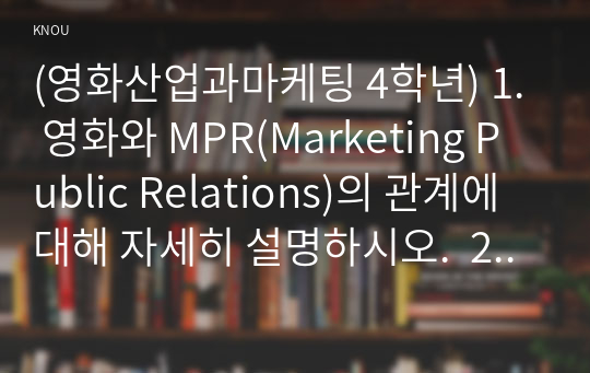 (영화산업과마케팅 4학년) 1. 영화와 MPR(Marketing Public Relations)의 관계에 대해 자세히 설명하시오.  2. 영화에 미치는 흥행 요인을 3가지 이상 열거하고 각각에 대해 자세히 설명하시오