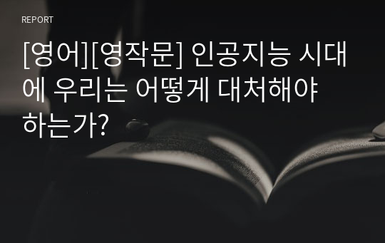 [영어][영작문] 인공지능 시대에 우리는 어떻게 대처해야 하는가?