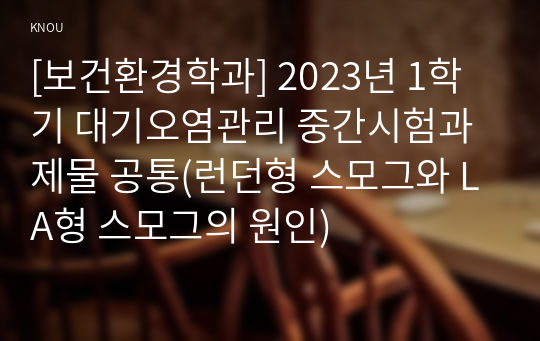 [보건환경학과] 2023년 1학기 대기오염관리 중간시험과제물 공통(런던형 스모그와 LA형 스모그의 원인)