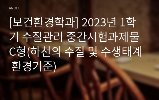 [보건환경학과] 2023년 1학기 수질관리 중간시험과제물 C형(하천의 수질 및 수생태계 환경기준)