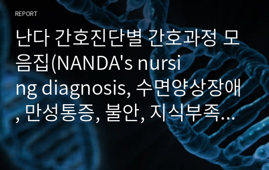 난다 간호진단별 간호과정 모음집(NANDA&#039;s nursing diagnosis, 수면양상장애, 만성통증, 불안, 지식부족, 비효과적성적양상, 체액부족 위험성, 무력감 간호과정)