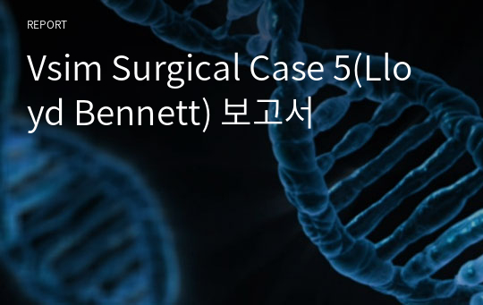 Vsim Surgical Case 5(Lloyd Bennett) 보고서
