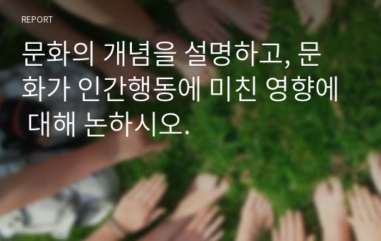 문화의 개념을 설명하고, 문화가 인간행동에 미친 영향에 대해 논하시오.