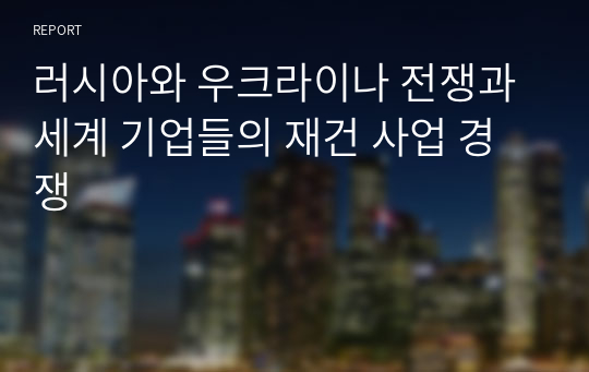 러시아와 우크라이나 전쟁과 세계 기업들의 재건 사업 경쟁