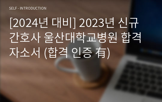 [2024년 대비] 2023년 신규간호사 울산대학교병원 합격 자소서 (합격 인증 有)