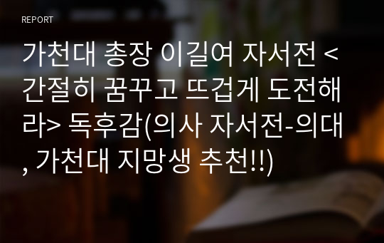 (의대, 간호대, 보건의료계열 지망생 추천!!) 가천대 총장 이길여 자서전 &lt;간절히 꿈꾸고 뜨겁게 도전해라&gt; - 의사로서의 직업 윤리를 다룬 책 독후감(의사 자서전-의대, 가천대 지망생 추천!!)