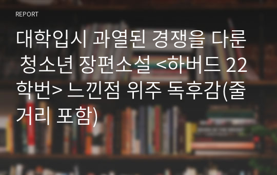 대학입시 과열된 경쟁을 다룬 청소년 장편소설 &lt;하버드 22학번&gt; 느낀점 위주 독후감(줄거리 포함)