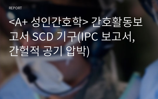 SCD 보고서(IPC, 간헐적 공기 압박/간호활동보고서)