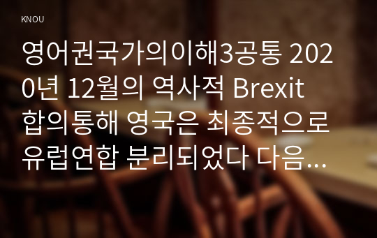 영어권국가의이해3공통 2020년 12월의 역사적 Brexit 합의통해 영국은 최종적으로 유럽연합 분리되었다 다음의 5개제목의 장으로 분리하여 작성하시오0k