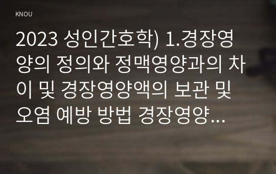 2023 성인간호학) 1.경장영양의 정의와 정맥영양과의 차이 및 경장영양액의 보관 및 오염 예방 방법 경장영양 주입 방법과 합병증 및 경장영양 관련 오류 사례 2.장루 보유 환자의 신체적, 사회심리적 어려움 장루형성술을 받은 환자와 가족에게 시행해야 할 교육내용