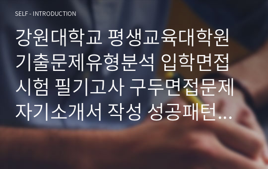 강원대학교 평생교육대학원 기출문제유형분석 입학면접시험 필기고사 구두면접문제 자기소개서 작성 성공패턴 논술주제 지원동기작성 구술면접자료