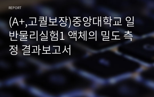 (A+,고퀄보장)중앙대학교 일반물리실험1 액체의 밀도 측정 결과보고서