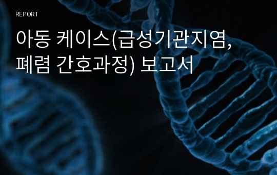 아동 케이스(급성기관지염, 폐렴 간호과정) 보고서