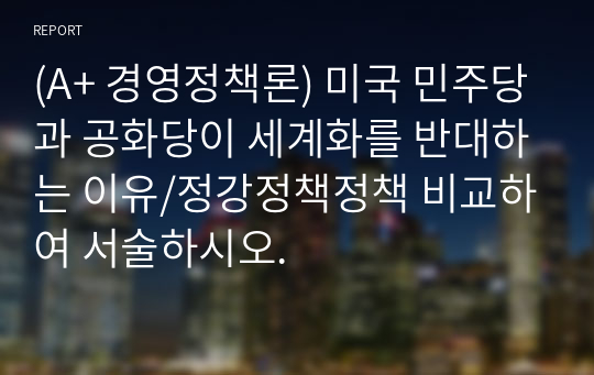 (A+ 경영정책론) 미국 민주당과 공화당이 세계화를 반대하는 이유/정강정책정책 비교하여 서술하시오.