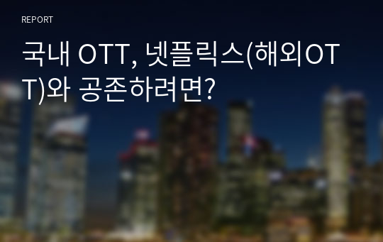 국내 OTT, 넷플릭스(해외OTT)와 공존하려면?