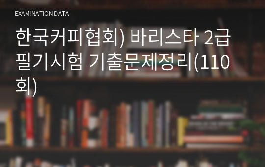 한국커피협회) 바리스타 2급 필기시험 기출문제정리(110회)