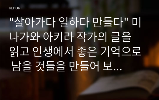 &quot;살아가다 일하다 만들다&quot; 미나가와 아키라 작가의 글을 읽고 인생에서 좋은 기억으로 남을 것들을 만들어 보기 바란다.