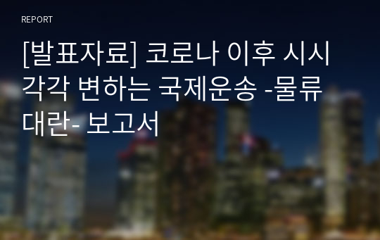 [발표자료] 코로나 이후 시시각각 변하는 국제운송 -물류대란- 보고서