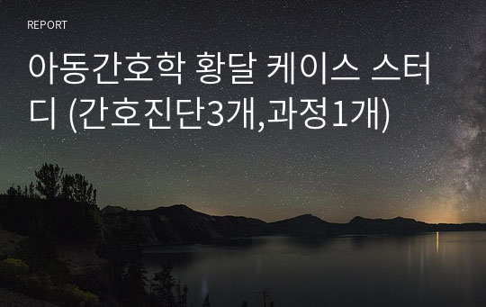 아동간호학 황달 케이스 스터디 (간호진단3개,과정1개)