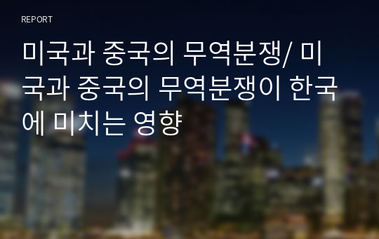 미국과 중국의 무역분쟁/ 미국과 중국의 무역분쟁이 한국에 미치는 영향