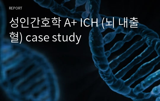 성인간호학 A+ ICH (뇌 내출혈) case study
