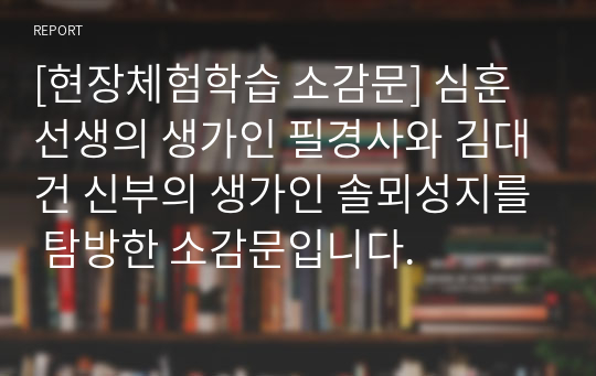 [현장체험학습 소감문] 심훈 선생의 생가인 필경사와 김대건 신부의 생가인 솔뫼성지를 탐방한 소감문입니다.