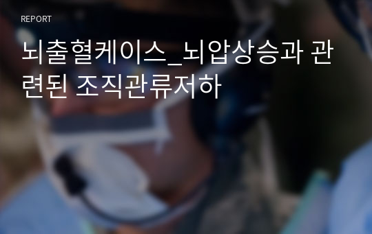 뇌출혈CASE_뇌압상승과 관련된 조직관류저하