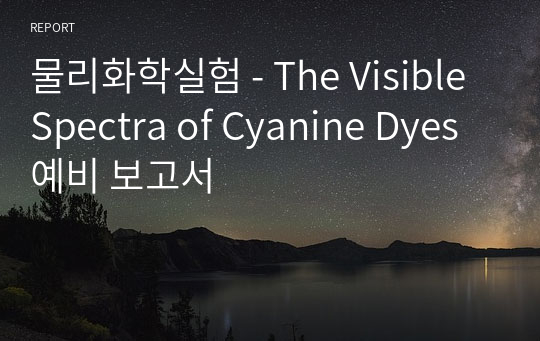 물리화학실험 - The Visible Spectra of Cyanine Dyes 예비 보고서