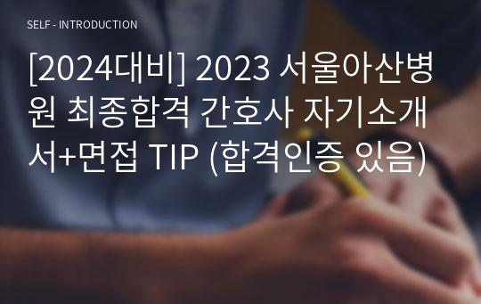 [2024대비] 2023 서울아산병원 최종합격 간호사 자기소개서+면접 TIP (합격인증 있음)